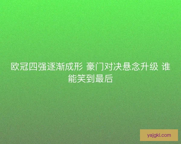 欧冠四强逐渐成形 豪门对决悬念升级 谁能笑到最后