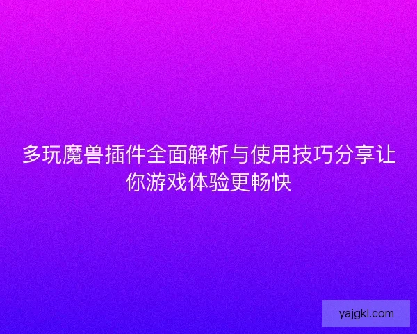多玩魔兽插件全面解析与使用技巧分享让你游戏体验更畅快